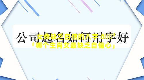 女命缺乏自信的八字 🌳 「哪个生肖女最缺乏自信心」